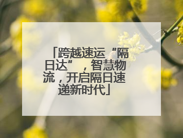 跨越速运“隔日达”，智慧物流，开启隔日速递新时代