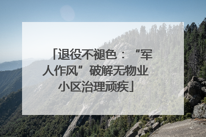退役不褪色：“军人作风”破解无物业小区治理顽疾