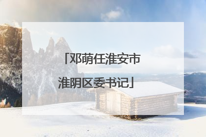 邓萌任淮安市淮阴区委书记