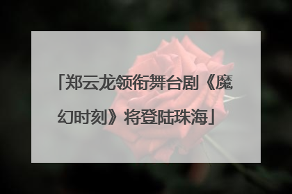 郑云龙领衔舞台剧《魔幻时刻》将登陆珠海