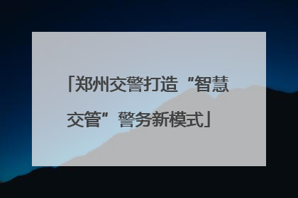 郑州交警打造“智慧交管”警务新模式