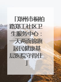 郑州市桐柏路郑工社区卫生服务中心：一天两面锦旗 居民健康基层医院守得住