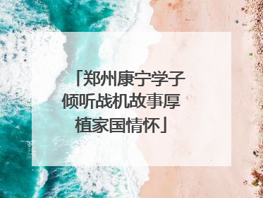 郑州康宁学子倾听战机故事厚植家国情怀