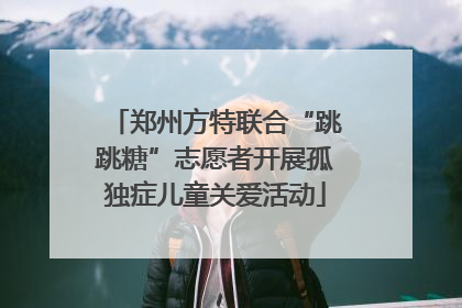 郑州方特联合“跳跳糖”志愿者开展孤独症儿童关爱活动