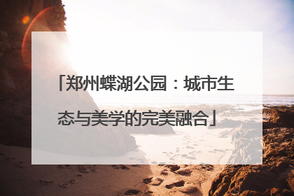 郑州蝶湖公园：城市生态与美学的完美融合
