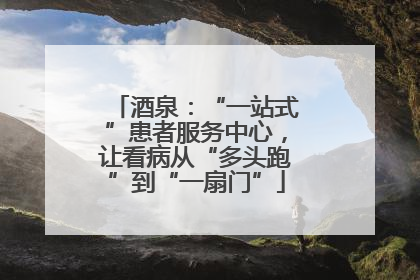 酒泉：“一站式”患者服务中心，让看病从“多头跑”到“一扇门”