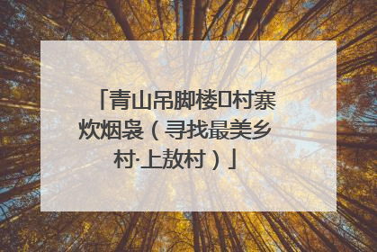 青山吊脚楼 村寨炊烟袅（寻找最美乡村·上敖村）