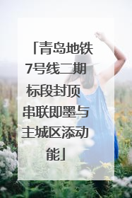 青岛地铁7号线二期标段封顶 串联即墨与主城区添动能