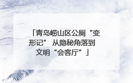 青岛崂山区公厕“变形记” 从隐秘角落到文明“会客厅”