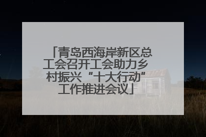 青岛西海岸新区总工会召开工会助力乡村振兴“十大行动”工作推进会议