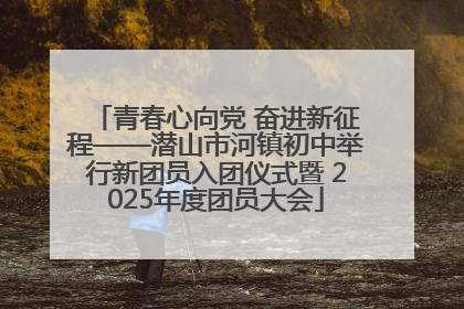 青春心向党 奋进新征程——潜山市河镇初中举行新团员入团仪式暨 2025年度团员大会