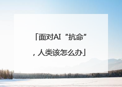 面对AI“抗命”，人类该怎么办