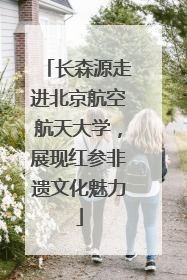 长森源走进北京航空航天大学，展现红参非遗文化魅力