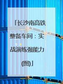 长沙南高铁整备车间：实战演练强能力(图)