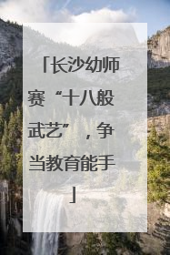 长沙幼师赛“十八般武艺”，争当教育能手