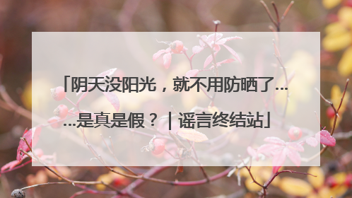 阴天没阳光，就不用防晒了……是真是假？｜谣言终结站