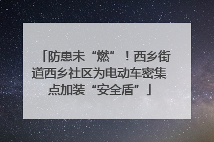 防患未“燃”！西乡街道西乡社区为电动车密集点加装“安全盾”