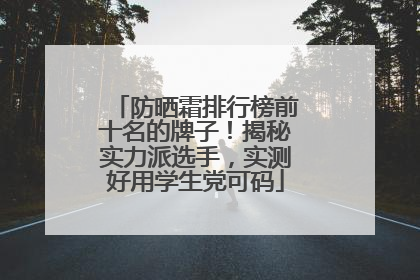 防晒霜排行榜前十名的牌子！揭秘实力派选手，实测好用学生党可码