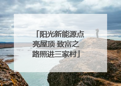 阳光新能源点亮屋顶 致富之路照进三家村
