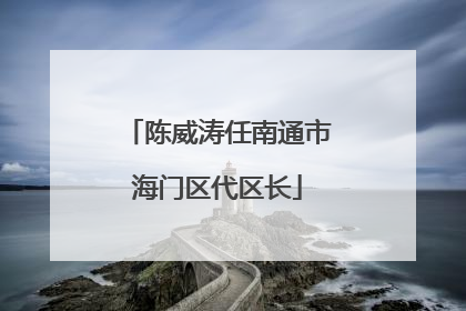 陈威涛任南通市海门区代区长