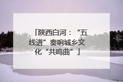 陕西白河：“五线谱”奏响城乡文化“共鸣曲”