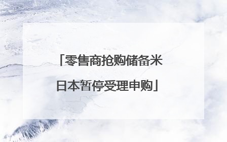 零售商抢购储备米 日本暂停受理申购