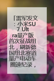 雷军发文：小米SU7 Ultra量产版首次征战纽北，刷新德国纽北赛道量产电动车圈速纪录，成为纽北史上最速量产电动车