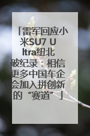 雷军回应小米SU7 Ultra纽北破纪录：相信更多中国车企会加入拼创新的“赛道”