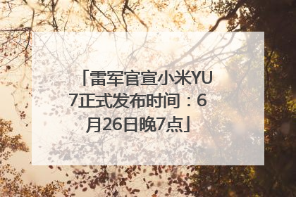 雷军官宣小米YU7正式发布时间：6月26日晚7点