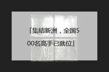 集结新洲，全国500名高手已就位