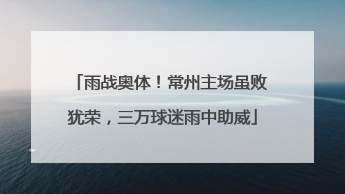 雨战奥体！常州主场虽败犹荣，三万球迷雨中助威