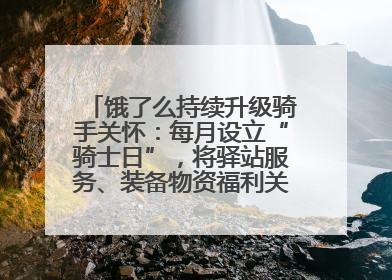 饿了么持续升级骑手关怀：每月设立“骑士日”，将驿站服务、装备物资福利关怀日常化