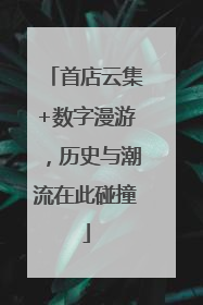 首店云集+数字漫游，历史与潮流在此碰撞