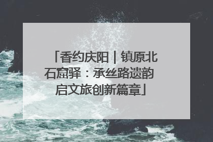 香约庆阳｜镇原北石窟驿：承丝路遗韵 启文旅创新篇章