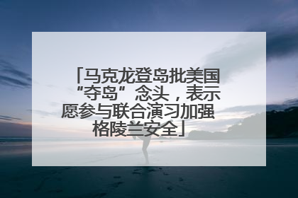 马克龙登岛批美国“夺岛”念头，表示愿参与联合演习加强格陵兰安全