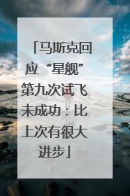 马斯克回应“星舰”第九次试飞未成功：比上次有很大进步