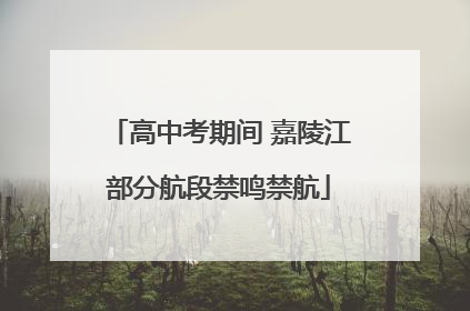 高中考期间 嘉陵江部分航段禁鸣禁航