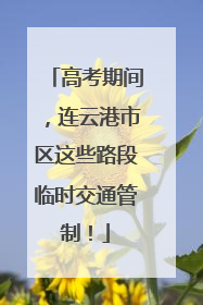高考期间，连云港市区这些路段临时交通管制！