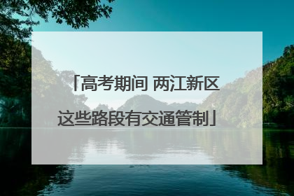 高考期间 两江新区这些路段有交通管制