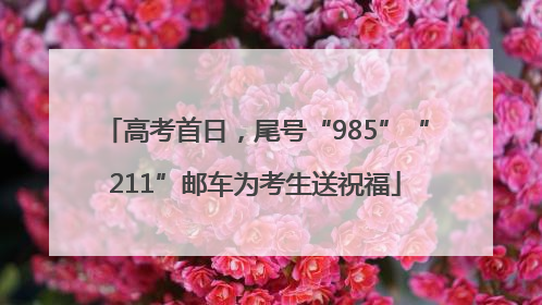 高考首日，尾号“985”“211”邮车为考生送祝福
