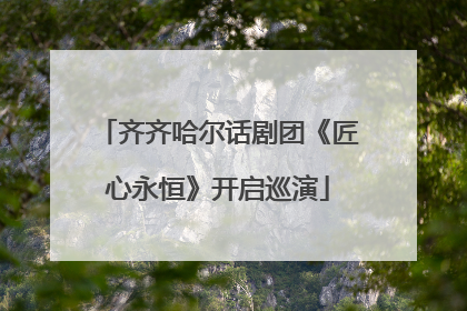 齐齐哈尔话剧团《匠心永恒》开启巡演