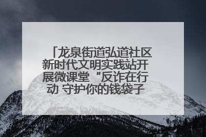 龙泉街道弘道社区新时代文明实践站开展微课堂“反诈在行动 守护你的钱袋子”反诈宣讲活动