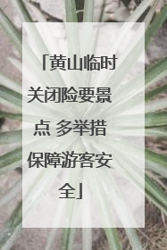 黄山临时关闭险要景点 多举措保障游客安全