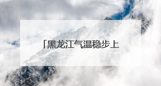 黑龙江气温稳步上升中！但要注意雷暴大风、小冰雹……