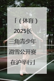 （体育）2025长三角青少年滑雪公开赛在沪举行