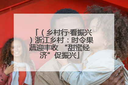 （乡村行·看振兴）浙江乡村：时令果蔬迎丰收 “甜蜜经济”促振兴
