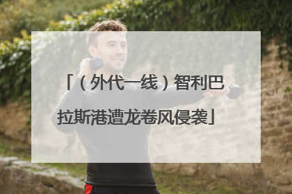 （外代一线）智利巴拉斯港遭龙卷风侵袭