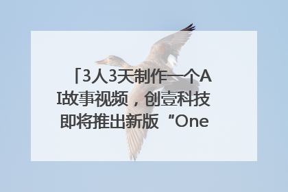3人3天制作一个AI故事视频，创壹科技即将推出新版“OneStory”平台