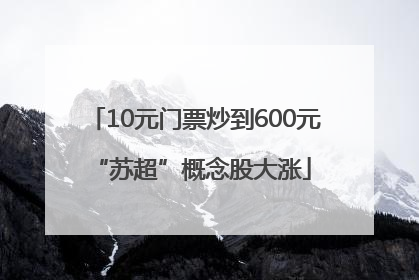 10元门票炒到600元 “苏超”概念股大涨
