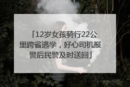 12岁女孩骑行22公里跨省逃学，好心司机报警后民警及时送回